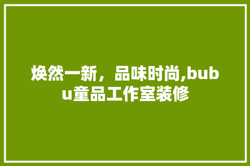 焕然一新，品味时尚,bubu童品工作室装修