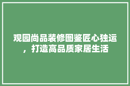 观园尚品装修图鉴匠心独运，打造高品质家居生活  第1张