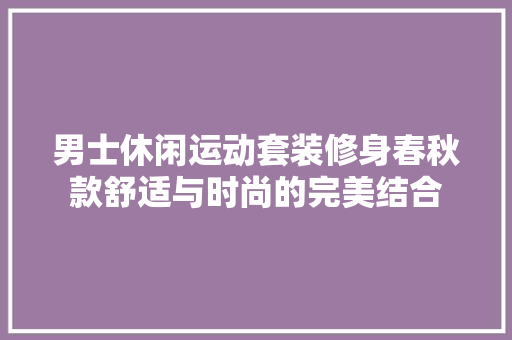 男士休闲运动套装修身春秋款舒适与时尚的完美结合