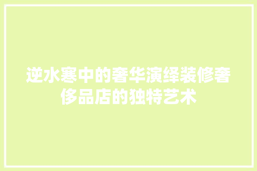 逆水寒中的奢华演绎装修奢侈品店的独特艺术