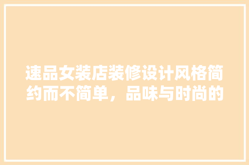 速品女装店装修设计风格简约而不简单，品味与时尚的完美融合