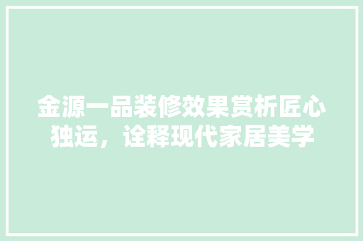 金源一品装修效果赏析匠心独运，诠释现代家居美学
