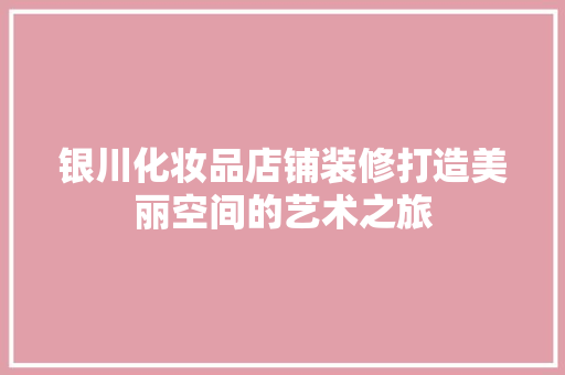 银川化妆品店铺装修打造美丽空间的艺术之旅