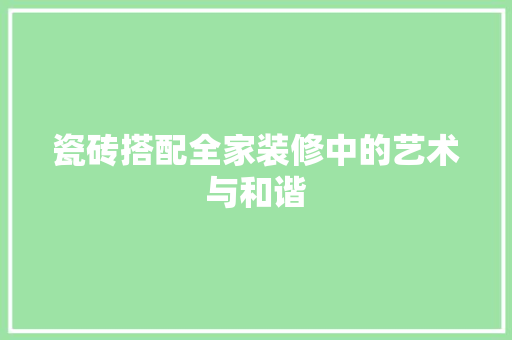 瓷砖搭配全家装修中的艺术与和谐