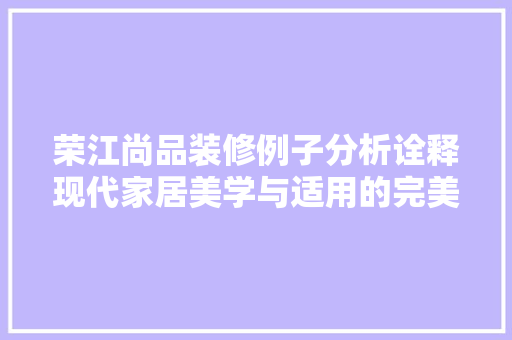 荣江尚品装修例子分析诠释现代家居美学与适用的完美结合