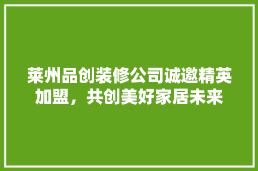 莱州品创装修公司诚邀精英加盟，共创美好家居未来