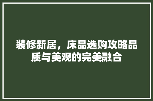 装修新居，床品选购攻略品质与美观的完美融合