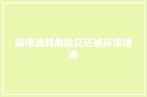 装修涂料危险品还是环保佳选