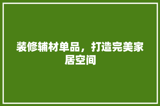 装修辅材单品，打造完美家居空间