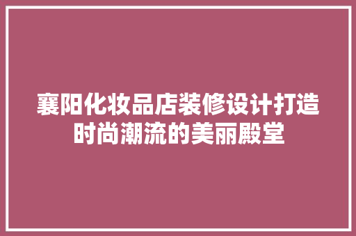 襄阳化妆品店装修设计打造时尚潮流的美丽殿堂
