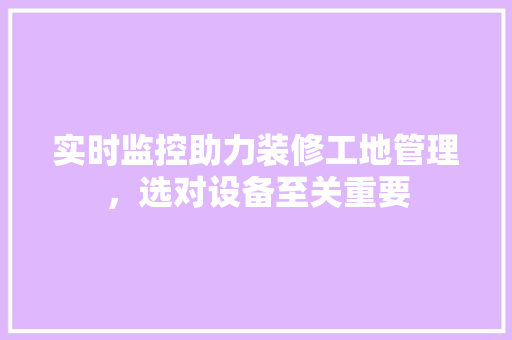 实时监控助力装修工地管理，选对设备至关重要
