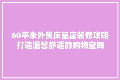 60平米外贸床品店装修攻略打造温馨舒适的购物空间