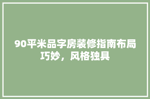90平米品字房装修指南布局巧妙，风格独具
