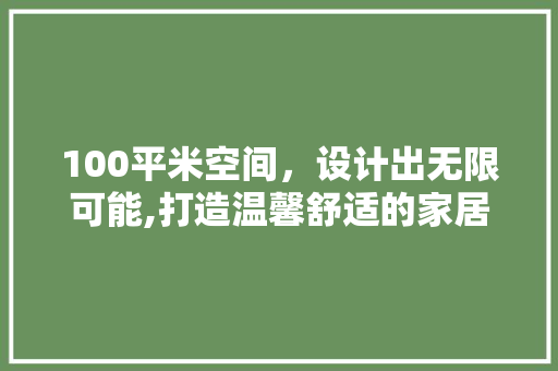 100平米空间，设计出无限可能,打造温馨舒适的家居环境