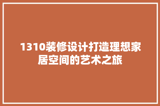 1310装修设计打造理想家居空间的艺术之旅