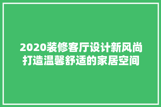 2020装修客厅设计新风尚打造温馨舒适的家居空间