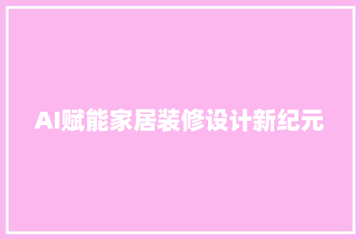 AI赋能家居装修设计新纪元