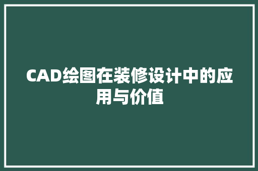 CAD绘图在装修设计中的应用与价值