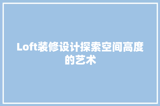 Loft装修设计探索空间高度的艺术