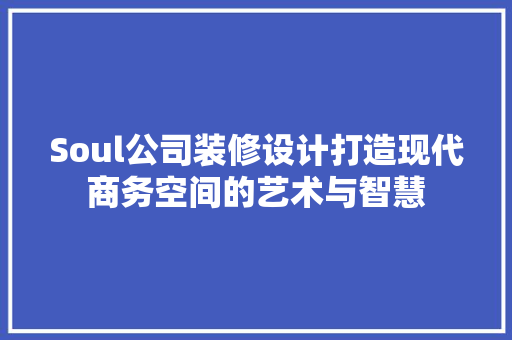 Soul公司装修设计打造现代商务空间的艺术与智慧