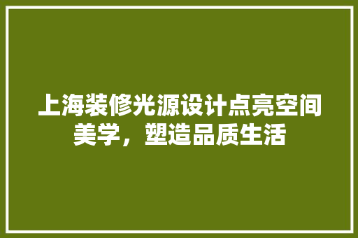 上海装修光源设计点亮空间美学，塑造品质生活