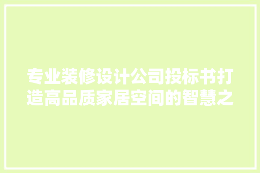 专业装修设计公司投标书打造高品质家居空间的智慧之选