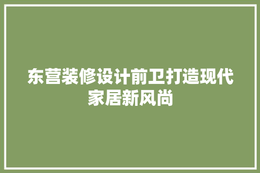 东营装修设计前卫打造现代家居新风尚