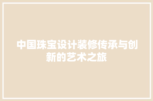 中国珠宝设计装修传承与创新的艺术之旅