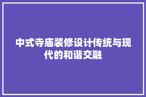 中式寺庙装修设计传统与现代的和谐交融