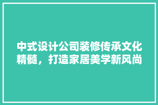 中式设计公司装修传承文化精髓，打造家居美学新风尚  第1张