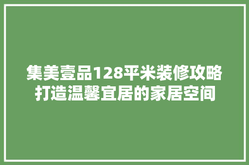 集美壹品128平米装修攻略打造温馨宜居的家居空间