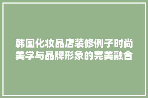 韩国化妆品店装修例子时尚美学与品牌形象的完美融合