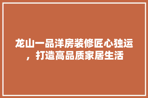 龙山一品洋房装修匠心独运，打造高品质家居生活