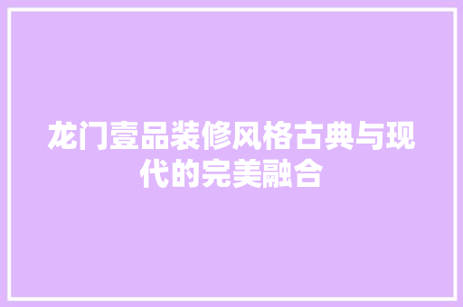 龙门壹品装修风格古典与现代的完美融合