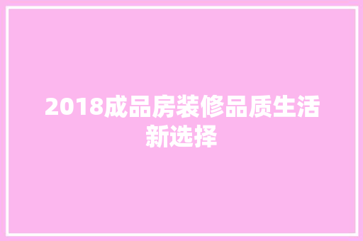 2018成品房装修品质生活新选择