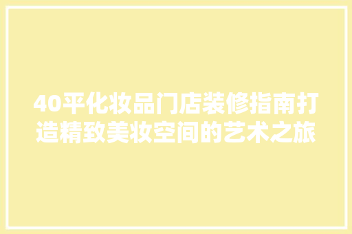 40平化妆品门店装修指南打造精致美妆空间的艺术之旅