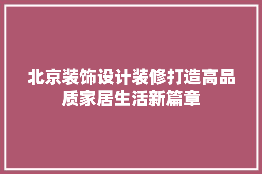 北京装饰设计装修打造高品质家居生活新篇章