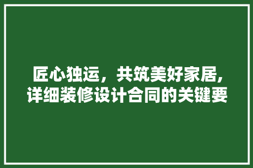 匠心独运，共筑美好家居,详细装修设计合同的关键要素