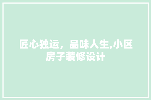 匠心独运，品味人生,小区房子装修设计