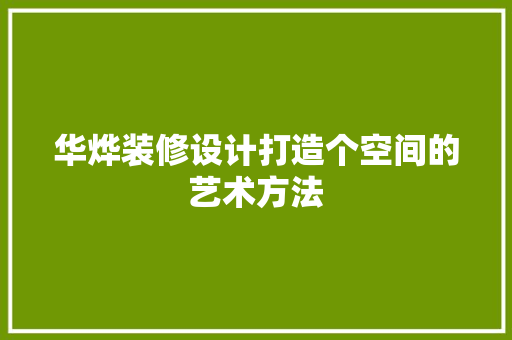 华烨装修设计打造个空间的艺术方法