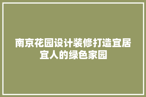 南京花园设计装修打造宜居宜人的绿色家园
