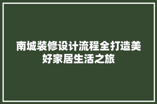 南城装修设计流程全打造美好家居生活之旅