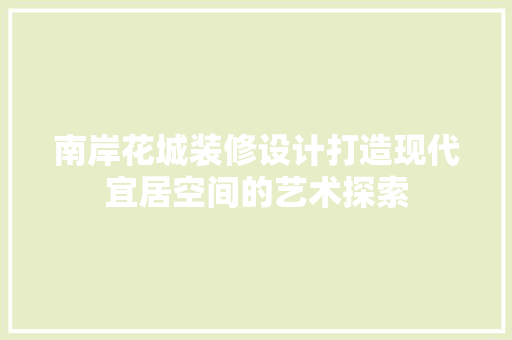 南岸花城装修设计打造现代宜居空间的艺术探索