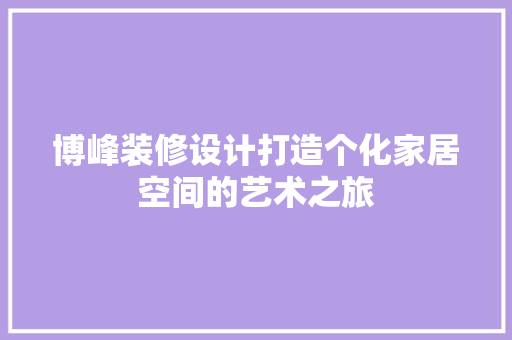 博峰装修设计打造个化家居空间的艺术之旅
