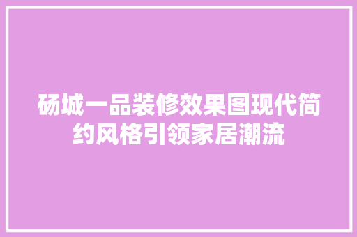 砀城一品装修效果图现代简约风格引领家居潮流