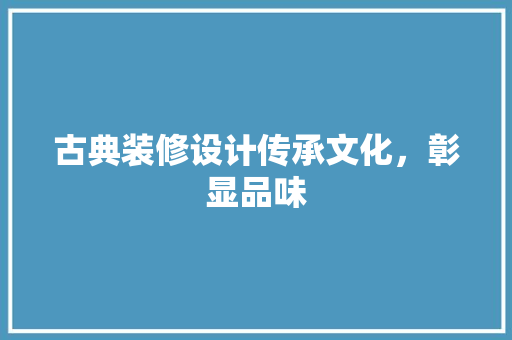 古典装修设计传承文化，彰显品味