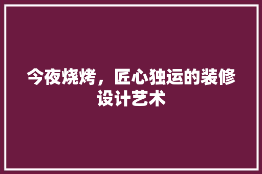 今夜烧烤，匠心独运的装修设计艺术