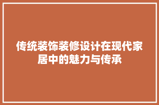 传统装饰装修设计在现代家居中的魅力与传承