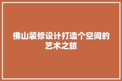 佛山装修设计打造个空间的艺术之旅  第1张
