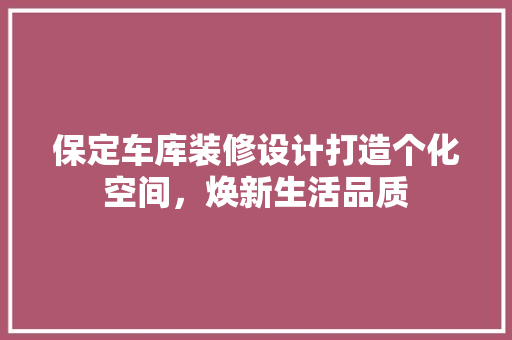 保定车库装修设计打造个化空间，焕新生活品质  第1张